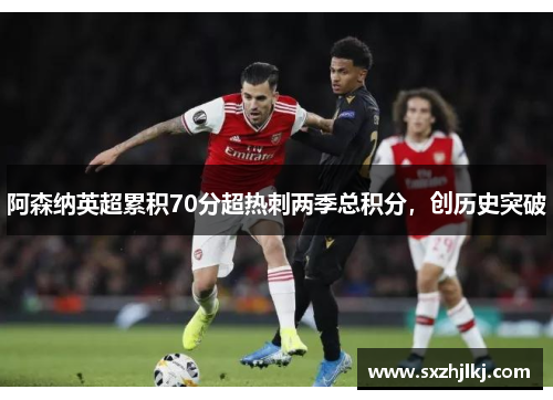 阿森纳英超累积70分超热刺两季总积分，创历史突破